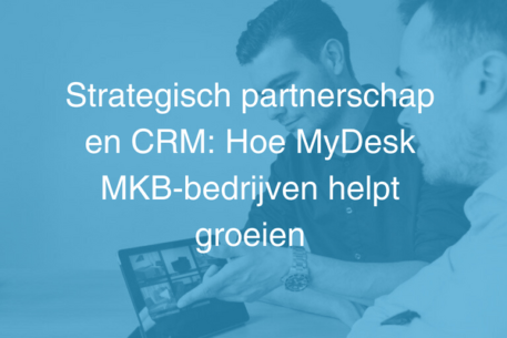 Strategisch partnerschap en CRM: Hoe MyDesk MKB-bedrijven helpt groeien